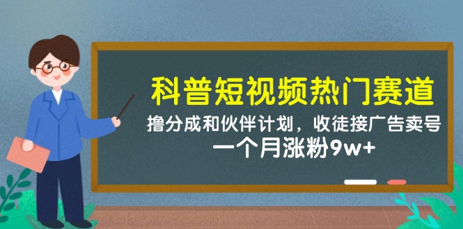 科普短视频热门赛道：撸分成和伙伴计划，收徒接广告卖号，一个月涨粉9w+-佳佳云创网