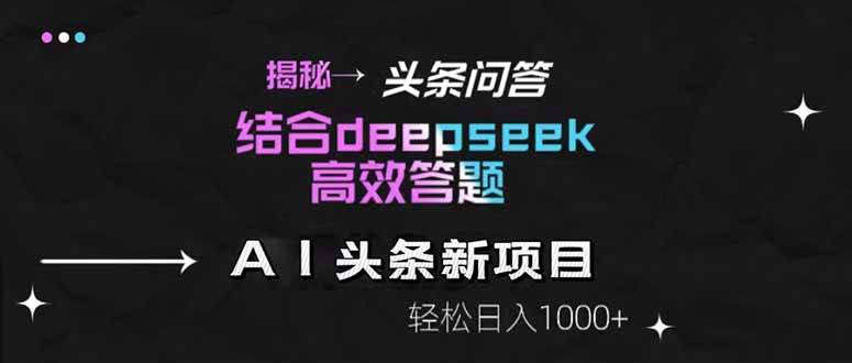 （14781期）揭秘头条问答新玩法！结合deepseek高效答题，轻松日入1000+-佳佳云创网