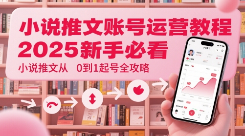 小说推文账号运营起号教程，2025新手必看，小说推文从0到1起号全攻略-佳佳云创网