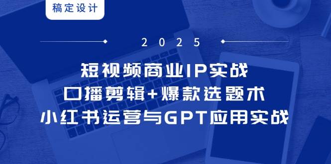 （14793期）短视频商业IP实战6期：口播剪辑+爆款选题术，小红书运营与GPT应用实战-佳佳云创网