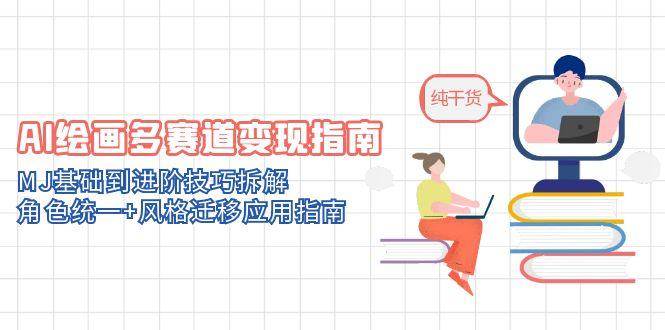 （14797期）AI绘画多赛道变现指南：MJ基础到进阶技巧拆解，角色统一+风格迁移应用指南-佳佳云创网