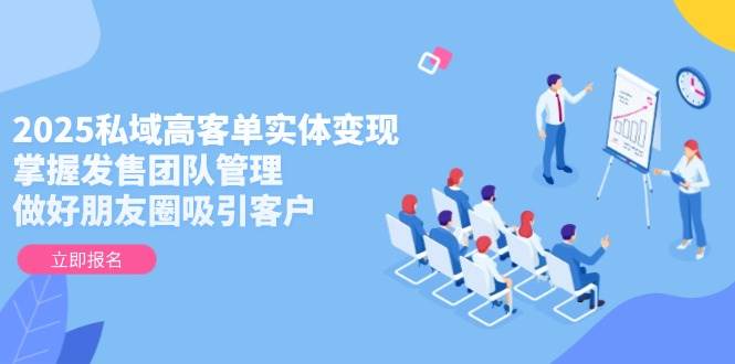 （14792期）2025私域高客单实体变现，掌握发售团队管理，做好朋友圈吸引客户-佳佳云创网