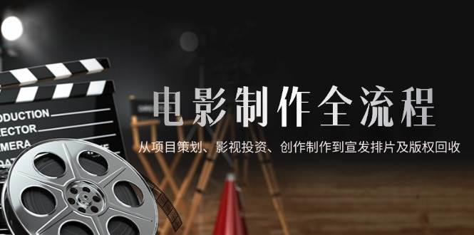 （14800期）电影制作全流程，从项目策划、影视投资、创作制作到宣发排片及版权回收-佳佳云创网