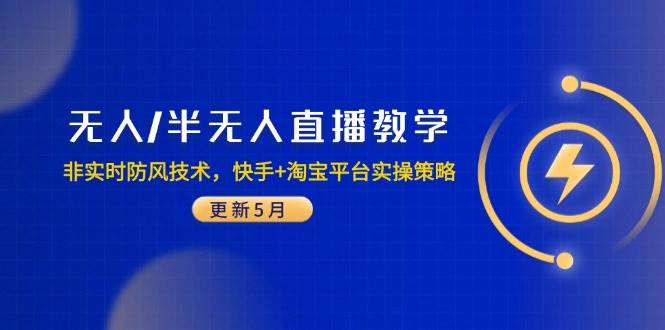 （14809期）无人/半无人直播教学：非实时防风技术，快手+淘宝平台实操策略（更新5月）-佳佳云创网