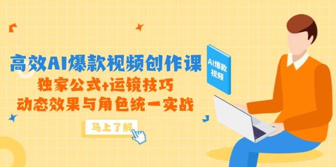 （14818期）高效AI爆款视频创作课，独家公式+运镜技巧，动态效果与角色统一实战-佳佳云创网