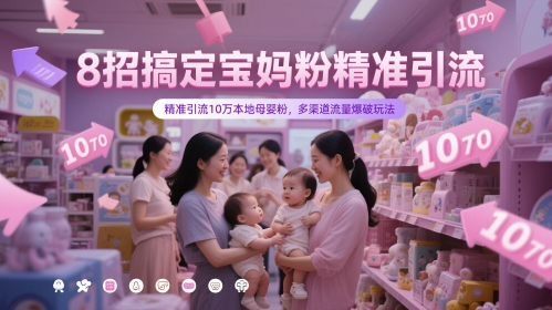 8招搞定宝妈粉精准引流，精准引流10万本地母婴粉，多渠道流量爆破玩法-佳佳云创网