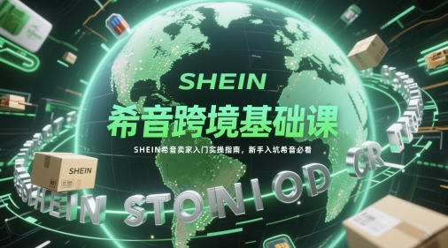 希音跨境基础课，SHEIN希音卖家入门实操指南，新手入坑希音必看-佳佳云创网