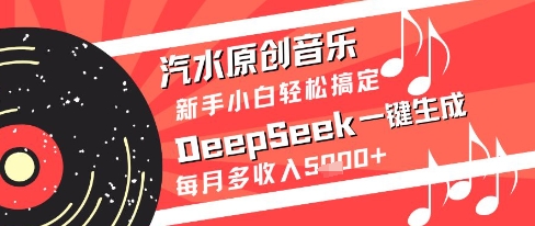 汽水原创音乐DeepSeek一键生成新手小白轻松搞定每月多收入5k+【揭秘】-佳佳云创网