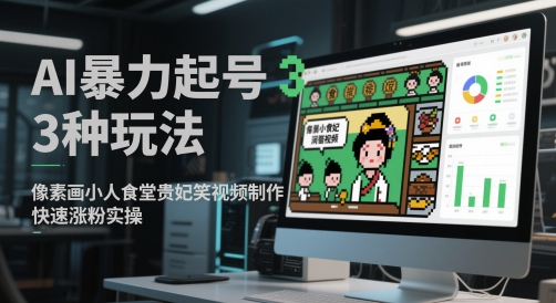 AI暴力起号3种玩法，像素画小人食堂贵妃搞笑视频制作，快速涨粉实操-佳佳云创网