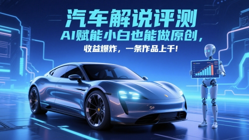 抖音汽车解说评测赛道，AI赋能小白也能做原创，收益爆炸，一条作品上千-佳佳云创网