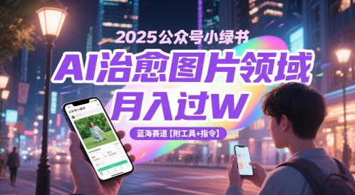 2025公众号小绿书AI治愈图片领域，月入过W，蓝海赛道【附工具+指令】-佳佳云创网