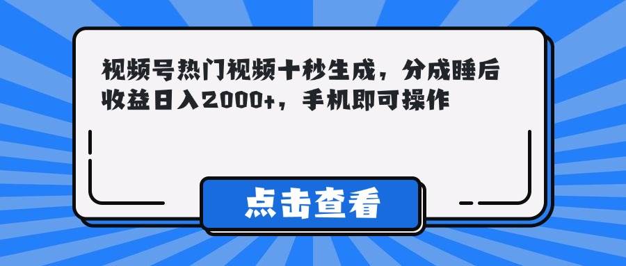 （14851期）视频号热门视频十秒生成，分成睡后收益日入2000+，手机即可操作-佳佳云创网