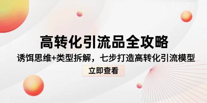 高转化引流品全攻略，诱饵思维+类型拆解，七步打造高转化引流模型-佳佳云创网
