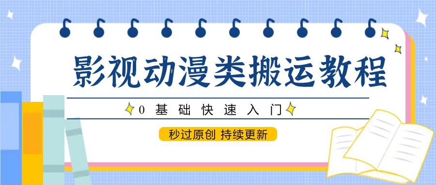 影视动漫类搬运教程，0基础快速入门，秒过原创 持续更新-佳佳云创网