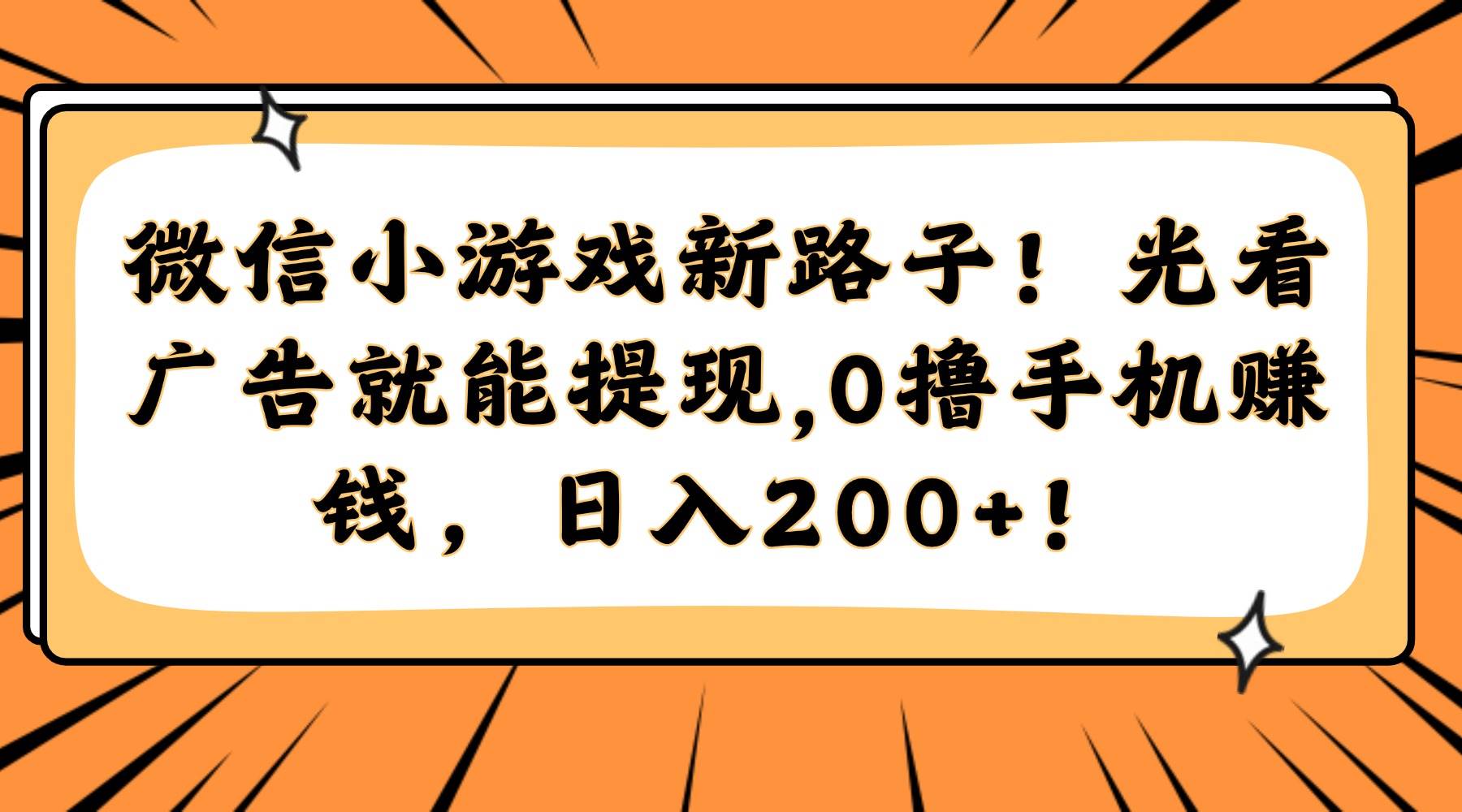 （14864期）微信小游戏新路子！光看广告就能提现，0撸手机赚钱，日入200+！-佳佳云创网