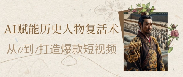 AI赋能历史人物复活术：从0到1打造爆款短视频，7天涨粉10W，小白也能月入过1W-佳佳云创网