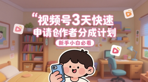 视频号3天快速申请创作者分成计划，新手小白必看-佳佳云创网