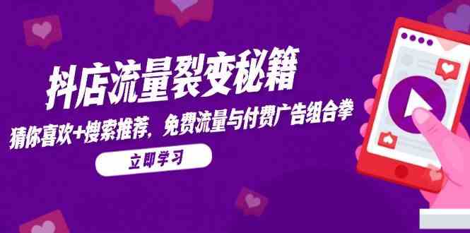 抖店流量裂变秘籍，猜你喜欢，搜索推荐，免费流量与付费广告组合拳-佳佳云创网