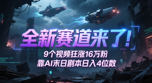 全新赛道来了！9个视频狂涨16W粉，靠AI末日剧本日入4位数，评论区爆肝追更-佳佳云创网