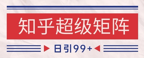知乎超级矩阵玩法引流高质量精准粉SEO覆盖，日变现1k+【揭秘】-佳佳云创网