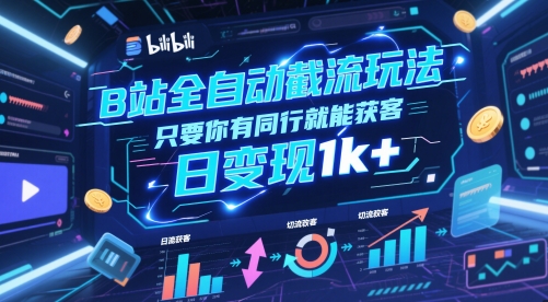 B站全自动截流玩法只要你有同行就能获客，日变现1k+【揭秘】-佳佳云创网