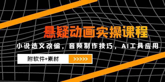 悬疑动画实操课程，小说选文改编，音频制作技巧，AI工具应用（附软件+素材）-佳佳云创网