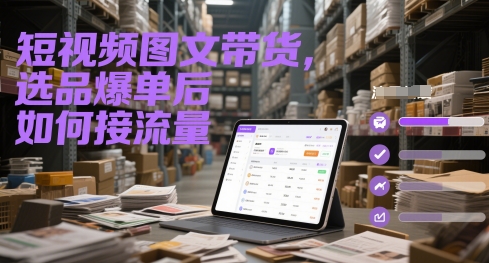 短视频图文带货，选品爆单后如何接流量-佳佳云创网
