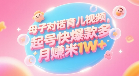 AI生成母子对话育儿类视频，起号快爆款多，小白宝妈轻松学，多渠道变现，月入1W+-佳佳云创网