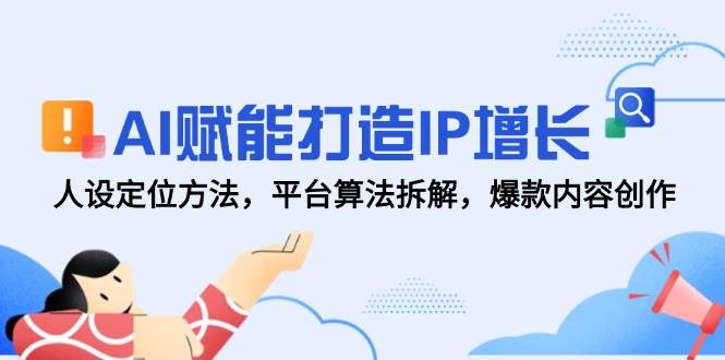 AI赋能打造IP增长，人设定位方法，平台算法拆解，爆款内容创作-佳佳云创网
