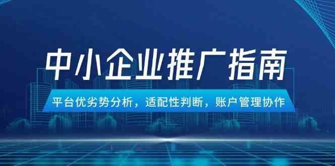 中小企业竞价推广指南，平台优劣势分析，适配性判断，账户管理协作-佳佳云创网