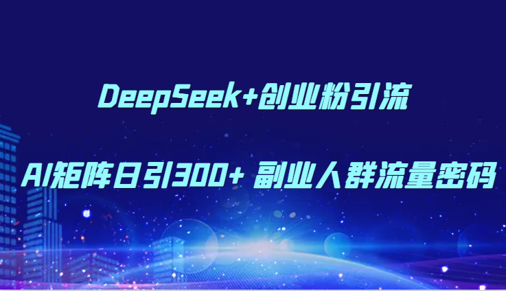 DeepSeek+创业粉引流 AI矩阵日引300+ 副业人群流量密码-佳佳云创网