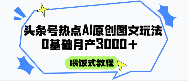 头条号热点AI图文攻略，喂饭式教程+0基础月产3000+-佳佳云创网