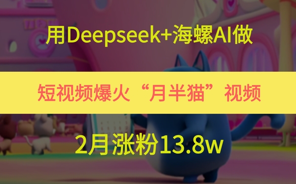 用Deepseek+海螺AI做短视频爆火“月半猫”视频，2月涨粉13.8w-佳佳云创网