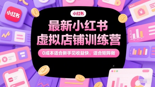 最新小红书虚拟店铺训练营，0成本适合新手见收益快，适合矩阵做-佳佳云创网
