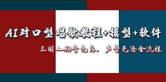 三国人物音色库AI对口型唱歌，声音克隆全流程，教程+模型+软件-佳佳云创网