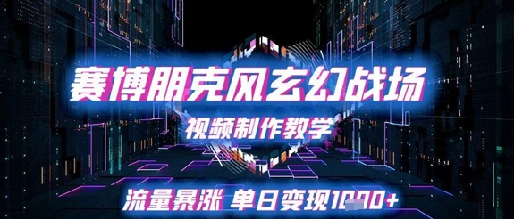 赛博朋克风玄幻战场视频制作教学，流量暴涨单日变现1k+-佳佳云创网