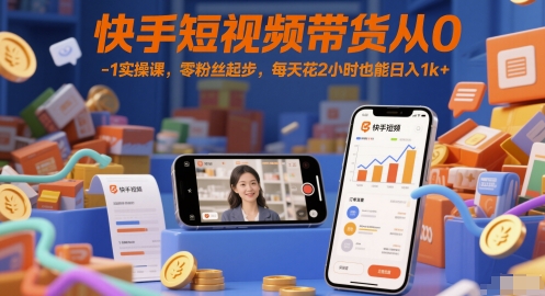 快手短视频带货从0-1实操课，零粉丝起步，每天花2小时也能日入1k+-佳佳云创网