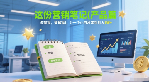 这份营销笔记(产品篇，流量篇，营销篇)，让一个小白从零到月入1W+-佳佳云创网