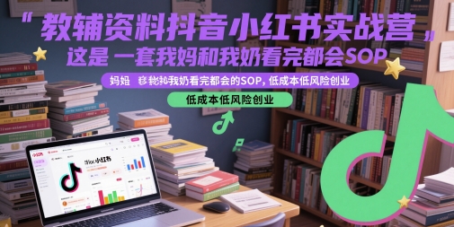 教辅资料抖音小红书实战营，这是一套我妈和我奶看完都会的SOP，低成本低风险创业-佳佳云创网