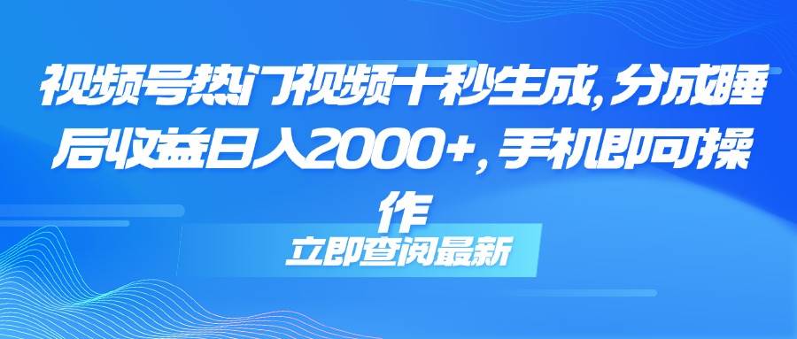 （14947期）视频号热门视频十秒生成，分成睡后收益日入2000+，手机即可操作-佳佳云创网