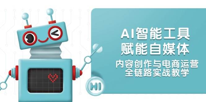 （14949期）AI智能工具赋能自媒体，内容创作与电商运营，全链路实战教学-佳佳云创网