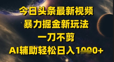 今日头条最新美女视频暴力掘金新玩法，一刀不剪，AI辅助轻松日入1k+-佳佳云创网