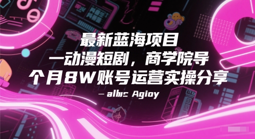 最新蓝海项目动漫短剧，商学院导师单抖音号一个月8W账号运营实操分享-佳佳云创网