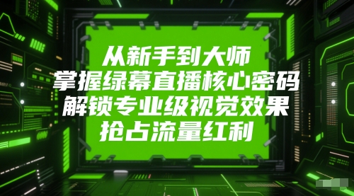 从新手到大师，掌握绿幕直播核心密码，解锁专业级视觉效果，抢占流量红利-佳佳云创网