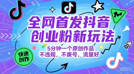 全网首发抖音创业粉新玩法，5分钟一个原创作品，不违规，不废号，流量好-佳佳云创网