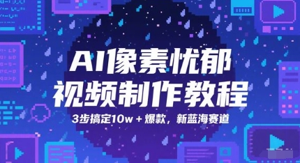 AI像素忧郁视频制作教程，3步搞定10w+爆款，新蓝海赛道-佳佳云创网