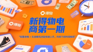 新得物电商第一期，完整攻略+实战案例，普通人也能快速上手，利用下班时间搞钱-佳佳云创网
