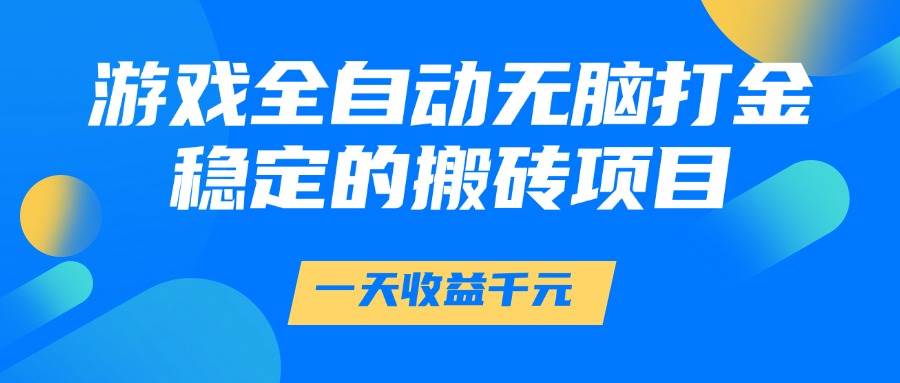 （14971期）游戏全自动无脑打金，一天收益1000+，稳定的搬砖项目-佳佳云创网