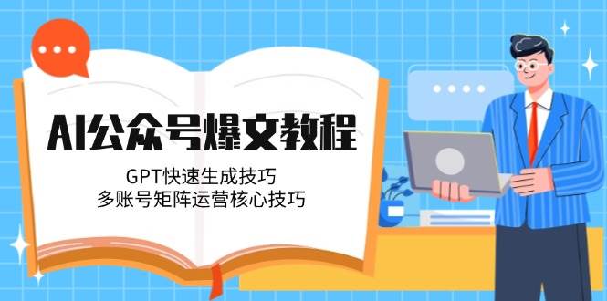 AI公众号爆文教程，GPT快速生成技巧，多账号矩阵运营核心技巧-佳佳云创网
