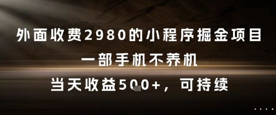 外面收费2980的小程序掘金项目，一部手机不养机，当天收益5张+，可持续【揭秘】-佳佳云创网